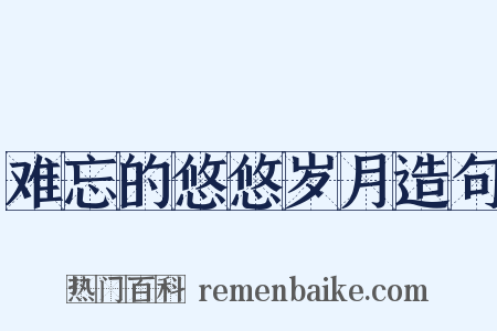 难忘的悠悠岁月造句是什么意思的图片